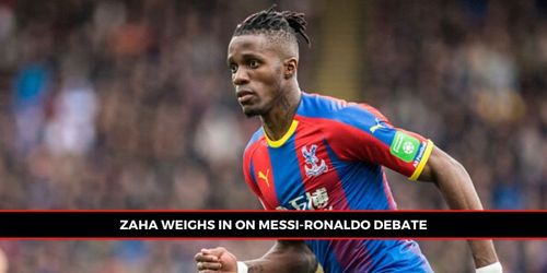 Zaha spoke candidly about Messi, Ronaldo, Neymar and more