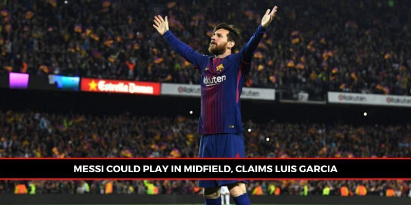 Luis Garcia claimed that Lionel Messi could flourish as a midfielder